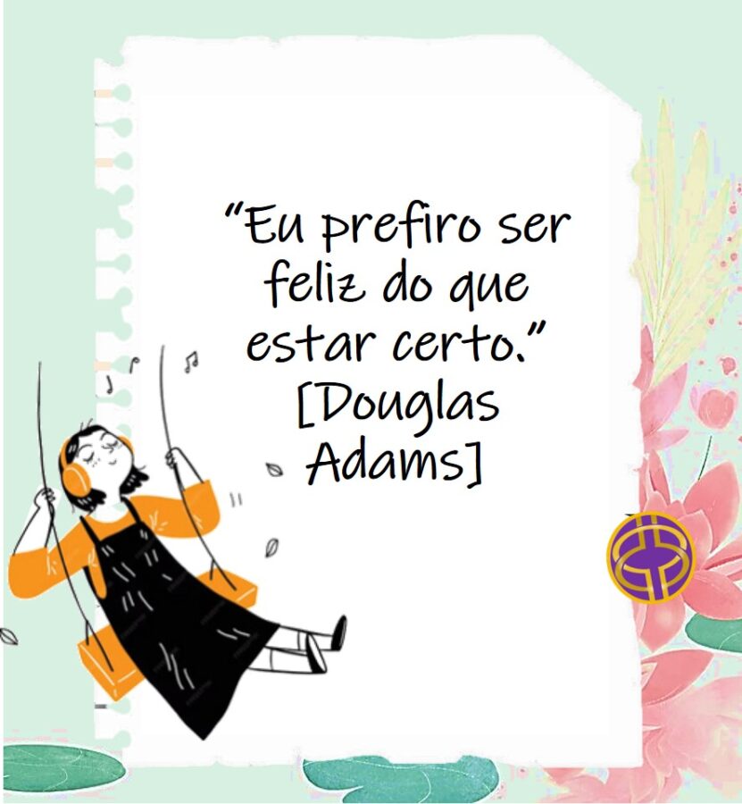 melhores frases sobre a felicidade: "Eu prefiro ser feliz do que estar certo."[Douglas Adams]